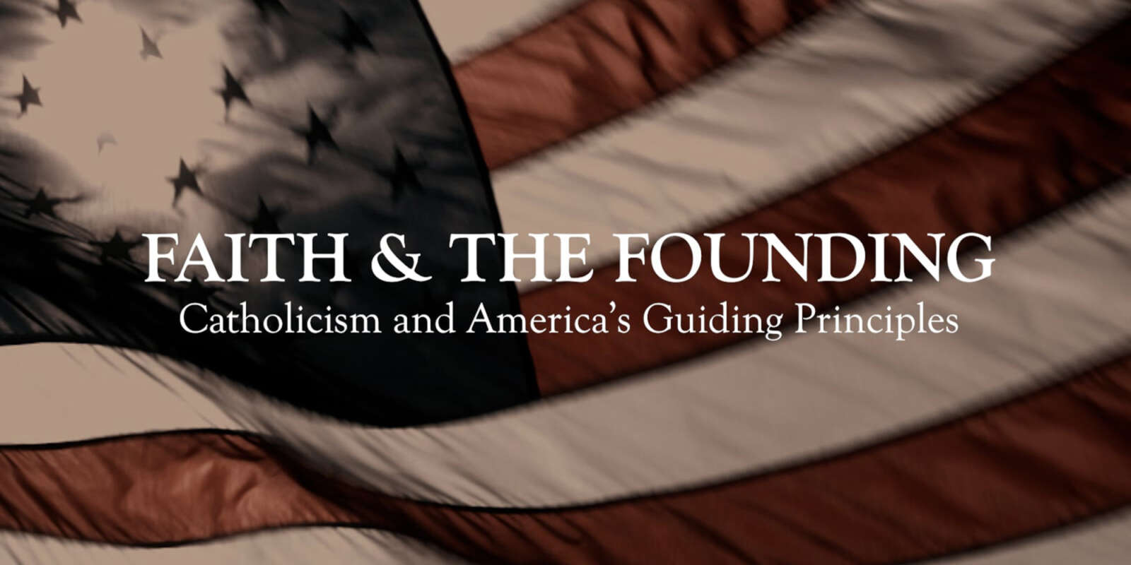 Faith & The Founding: Catholicism and America’s Guiding Principles
